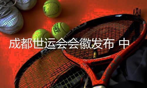 成都世運(yùn)會會徽發(fā)布 中國結(jié)里“藏著”大熊貓與芙蓉花