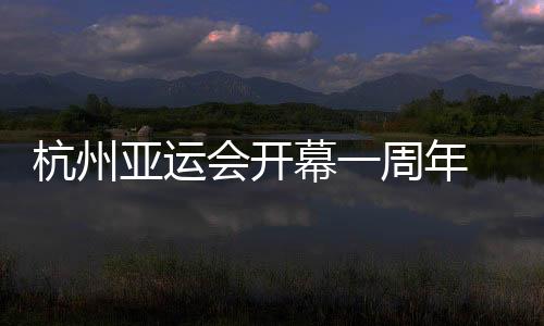 杭州亞運會開幕一周年 首發(fā)工作紀實揭秘幕后故事