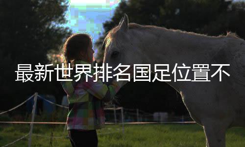 最新世界排名國足位置不變：亞洲第11，世界第79
