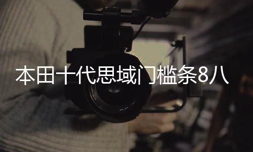 本田十代思域門(mén)檻條8八9九10代思域改裝內(nèi)飾車(chē)貼配件汽車(chē)迎賓踏板