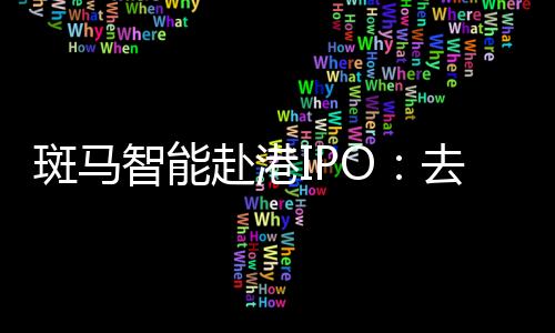 斑馬智能赴港IPO：去年計(jì)提超18億元減值重挫利潤(rùn)，業(yè)務(wù)高度依賴阿里和上汽