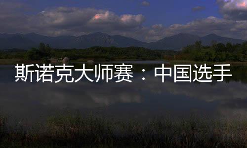 斯諾克大師賽：中國(guó)選手吳宜澤、肖國(guó)棟晉級(jí)八強(qiáng)