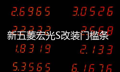 新五菱宏光S改裝門(mén)檻條不銹鋼踏板后護(hù)板亮條專(zhuān)用配件保護(hù)裝飾貼