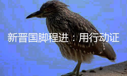 新晉國腳程進(jìn):用行動證明自己 讓更多孩子愛上足球
