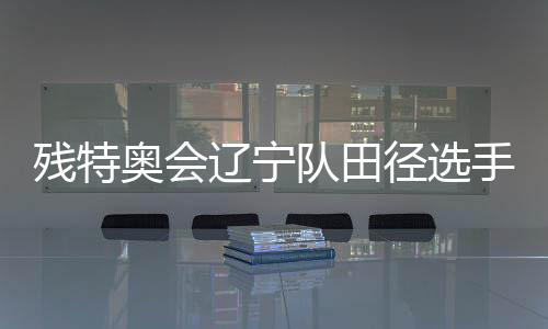 殘?zhí)貖W會(huì)遼寧隊(duì)田徑選手姜雲(yún)飛：用四枚金牌為父親圓夢(mèng)