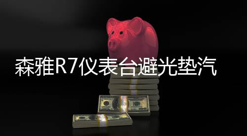 森雅R7儀表臺避光墊汽車內(nèi)飾裝飾用品配件中控臺改裝防滑防曬墊