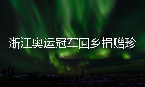 浙江奧運(yùn)冠軍回鄉(xiāng)捐贈(zèng)珍貴物件 潘展樂(lè)直言未來(lái)從零開始