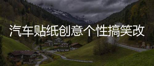 汽車貼紙創(chuàng)意個性搞笑改裝文字防水新手尾部后玻璃車身貼劃痕遮擋