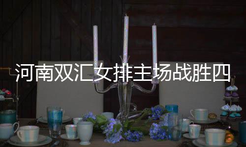河南雙匯女排主場戰(zhàn)勝四川五糧春，開啟保級之路新篇章