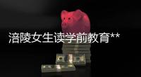 涪陵女生讀學前教育***好嗎