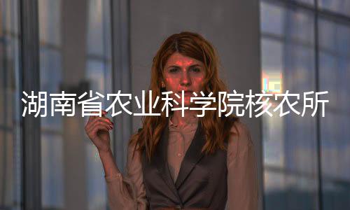 湖南省農(nóng)業(yè)科學(xué)院核農(nóng)所在黃精屬植物物種鑒定方面取得新進展