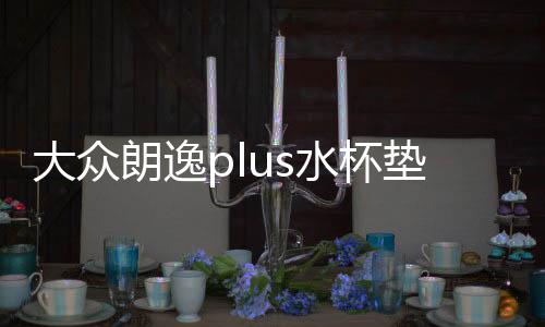 大眾朗逸plus水杯墊汽車用品內(nèi)飾裝飾22款2022車內(nèi)改裝配件專用21