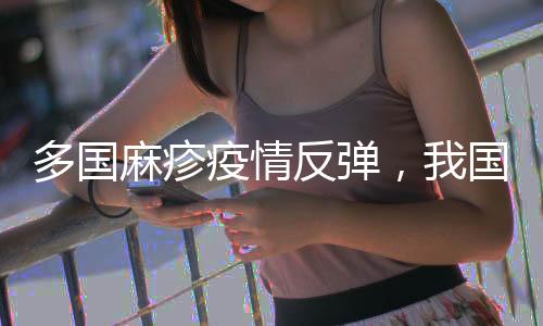 多國麻疹疫情反彈，我國面臨較大輸入風險