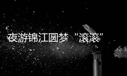 夜游錦江圓夢“滾滾” 中外運動員中秋節(jié)感受煙火成都