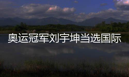 奧運(yùn)冠軍劉宇坤當(dāng)選國(guó)際射聯(lián)年度最佳男運(yùn)動(dòng)員