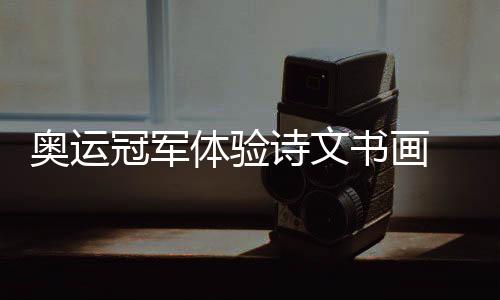 奧運(yùn)冠軍體驗(yàn)詩文書畫 舉重大力士“刻章”表情專注