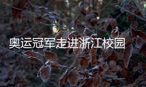 奧運(yùn)冠軍走進(jìn)浙江校園 于“開學(xué)第一課”中分享堅(jiān)持的力量