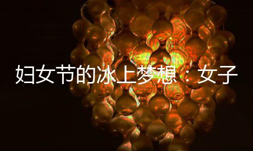 婦女節(jié)的冰上夢(mèng)想：女子殘疾人冰球項(xiàng)目期待登上冬殘奧舞臺(tái)