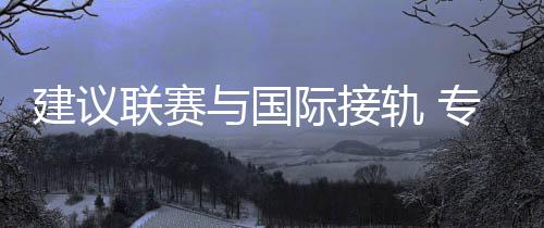 建議聯(lián)賽與國際接軌 專訪中國男籃主教練喬爾杰維奇
