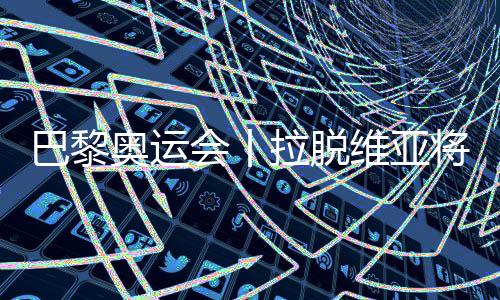 巴黎奧運(yùn)會(huì)丨拉脫維亞將派29名運(yùn)動(dòng)員參加巴黎奧運(yùn)會(huì)