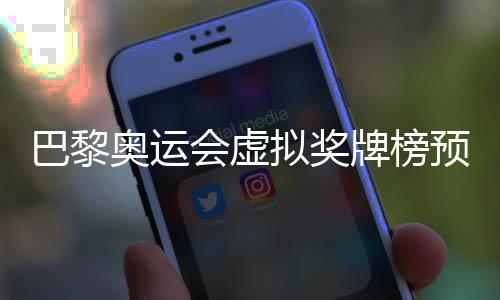 巴黎奧運(yùn)會(huì)虛擬獎(jiǎng)牌榜預(yù)測 中國以37金并列金牌榜第一