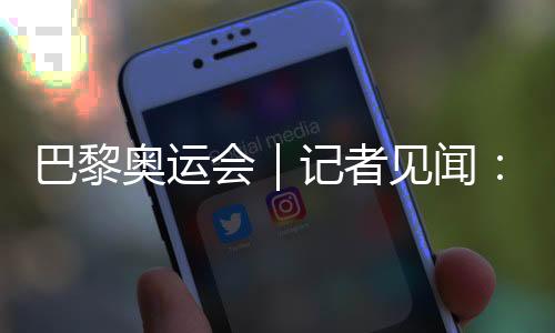 巴黎奧運(yùn)會｜記者見聞：直擊開幕前塞納河畔的安保