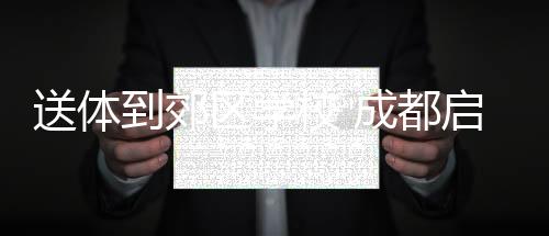 送體到郊區(qū)學校 成都啟動“世運會項目進校園”活動