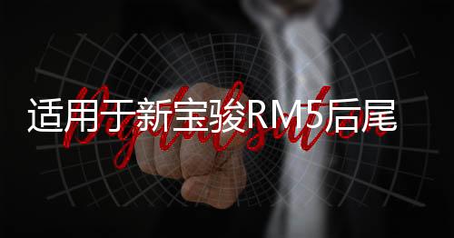 適用于新寶駿RM5后尾燈總成左右剎車(chē)燈倒車(chē)燈后轉(zhuǎn)向燈霧燈倒車(chē)燈