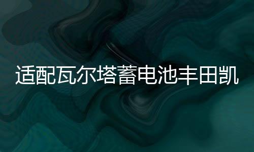 適配瓦爾塔蓄電池豐田凱美瑞2.4L皇冠銳志2.5L普拉多漢蘭達汽車電