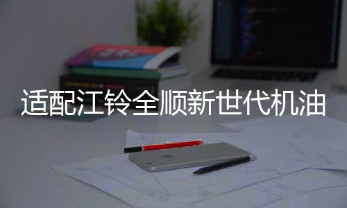 適配江鈴全順新世代機油馭勝S350域虎機油 江鈴專用5W-30柴油機油