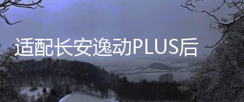 適配長安逸動PLUS后尾燈罩殼背門燈倒車燈剎車燈后大燈