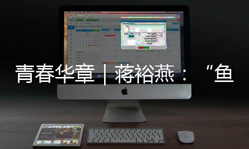 青春華章｜蔣裕燕：“魚(yú)有一條尾巴，而我有一條腿”