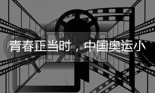 青春正當(dāng)時(shí)，中國奧運(yùn)小將努力拼搏、超越自我