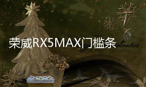 榮威RX5MAX門檻條改裝配件專用迎賓踏板內(nèi)飾裝飾汽車用品防踩貼條