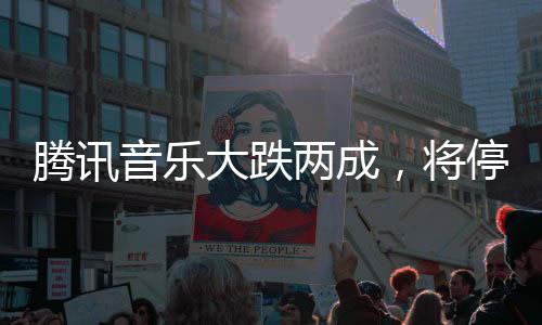 騰訊音樂大跌兩成，將停止披露季度用戶數(shù)