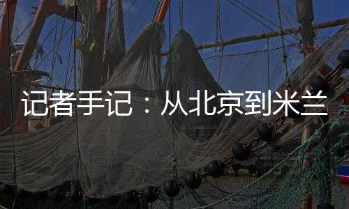 記者手記：從北京到米蘭，等候一場風采“意”展