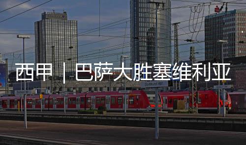 西甲|巴薩大勝塞維利亞