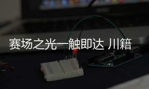 賽場之光一觸即達(dá) 川籍奧運(yùn)冠軍分享巴黎難忘時刻