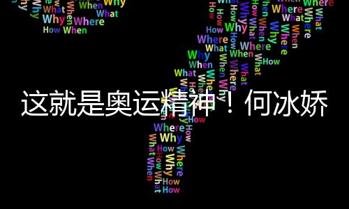 這就是奧運(yùn)精神！何冰嬌帶西班牙徽章領(lǐng)獎(jiǎng)致敬對(duì)手