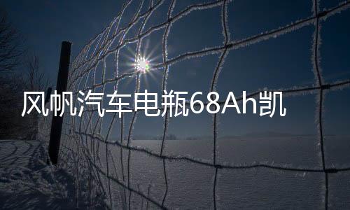風(fēng)帆汽車電瓶68Ah凱美瑞/K5/銳志/馬自達(dá)6漢蘭達(dá)索八凱翼X3蓄電池