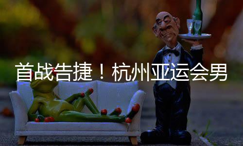 首戰(zhàn)告捷！杭州亞運(yùn)會(huì)男子沙灘排球預(yù)賽 中國(guó)隊(duì)?wèi)?zhàn)勝對(duì)手
