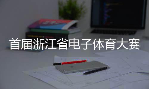 首屆浙江省電子體育大賽在義烏舉行 延續(xù)亞運(yùn)電競熱度