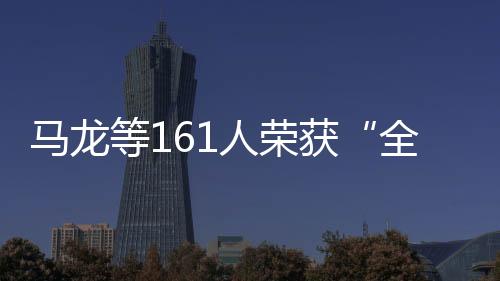 馬龍等161人榮獲“全國體育系統(tǒng)先進個人”稱號