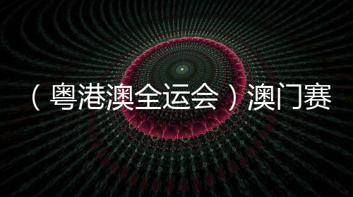 （粵港澳全運會）澳門賽艇選手：見識各路高手 激發(fā)自身潛能
