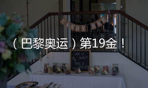 （巴黎奧運）第19金！中國隊奪男子4x100米混合泳接力冠軍