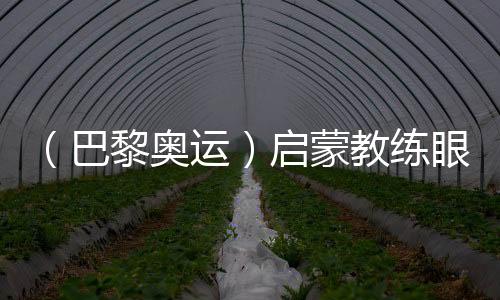 （巴黎奧運(yùn)）啟蒙教練眼中的陳芋汐：冠軍來(lái)之不易