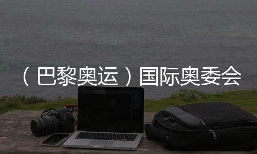 （巴黎奧運(yùn)）國(guó)際奧委會(huì)主席巴赫：運(yùn)動(dòng)員是當(dāng)代的和平大使