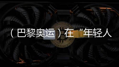 （巴黎奧運(yùn)）在“年輕人的游戲”里摘銅，老將汪順無(wú)遺憾