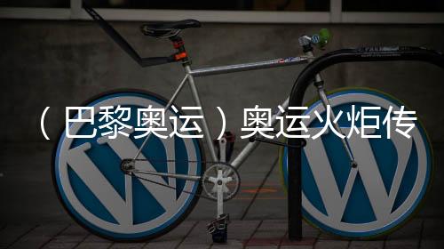 （巴黎奧運(yùn)）奧運(yùn)火炬?zhèn)鬟f于法國國慶日在巴黎展開