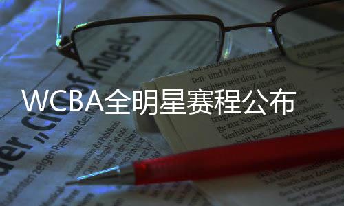 WCBA全明星賽程公布 多位國手將重返亞運奪冠福地